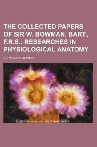 Cover of The Collected Papers of Sir W. Bowman, Bart., F.R.S.; Researches in Physiological Anatomy