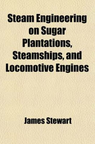 Cover of Steam Engineering on Sugar Plantations, Steamships, and Locomotive Engines