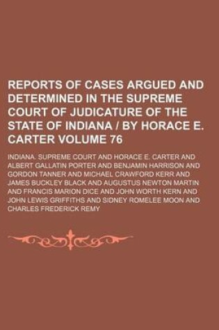 Cover of Reports of Cases Argued and Determined in the Supreme Court of Judicature of the State of Indiana - By Horace E. Carter Volume 76