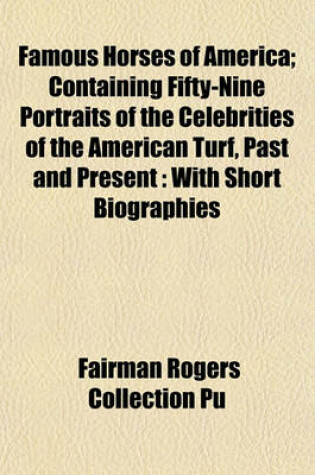 Cover of Famous Horses of America; Containing Fifty-Nine Portraits of the Celebrities of the American Turf, Past and Present