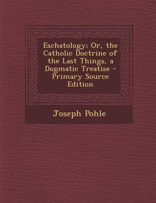 Book cover for Eschatology; Or, the Catholic Doctrine of the Last Things, a Dogmatic Treatise - Primary Source Edition