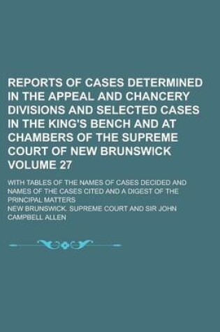 Cover of Reports of Cases Determined in the Appeal and Chancery Divisions and Selected Cases in the King's Bench and at Chambers of the Supreme Court of New Brunswick; With Tables of the Names of Cases Decided and Names of the Cases Volume 27