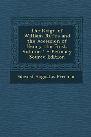 Cover of The Reign of William Rufus and the Accession of Henry the First, Volume 1 - Primary Source Edition