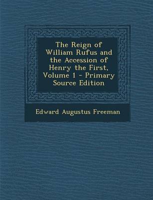 Book cover for The Reign of William Rufus and the Accession of Henry the First, Volume 1 - Primary Source Edition