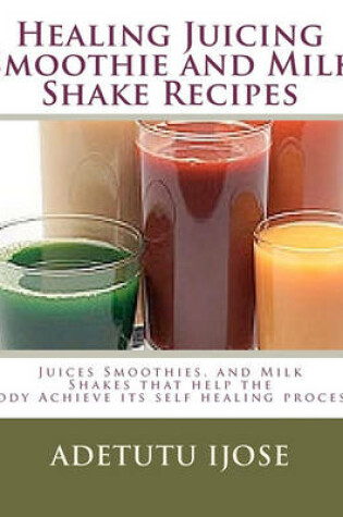 Cover of Healing Juicing, Smoothie and Milk Shake Recipes