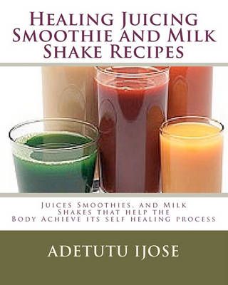 Book cover for Healing Juicing, Smoothie and Milk Shake Recipes