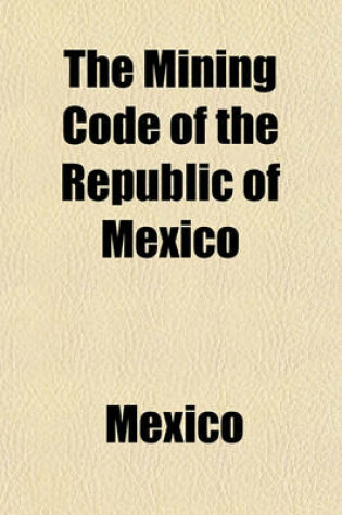 Cover of The Mining Code of the Republic of Mexico