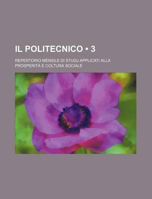 Book cover for Il Politecnico (3); Repertorio Mensile Di Studj Applicati Alla Prosperita E Coltura Sociale