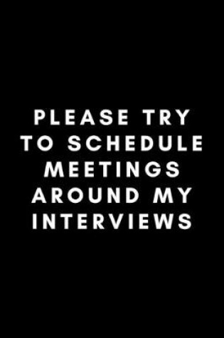 Cover of Please Try To Schedule Meetings Around My Interviews