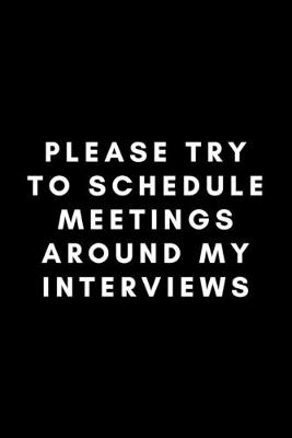 Book cover for Please Try To Schedule Meetings Around My Interviews