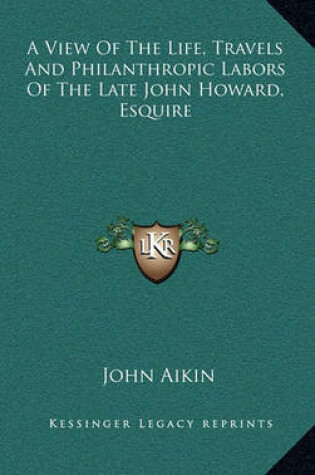 Cover of A View of the Life, Travels and Philanthropic Labors of the Late John Howard, Esquire