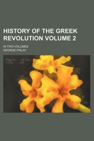 Cover of History of the Greek Revolution Volume 2; In Two Volumes