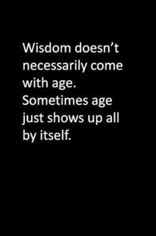 Cover of Wisdom doesn't necessarily come with age. Sometimes age just shows up all by itself.