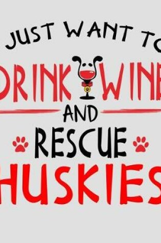 Cover of I Just Want to Drink Wine and Rescue Huskies