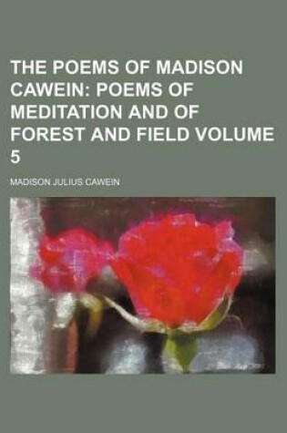 Cover of The Poems of Madison Cawein Volume 5; Poems of Meditation and of Forest and Field