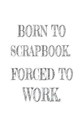 Cover of Born to Scrapbook. Forced to Work.