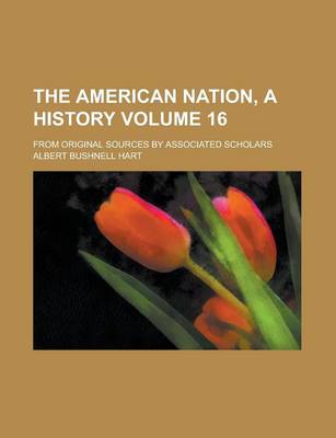 Book cover for The American Nation, a History; From Original Sources by Associated Scholars Volume 16