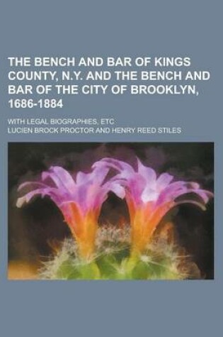 Cover of The Bench and Bar of Kings County, N.Y. and the Bench and Bar of the City of Brooklyn, 1686-1884; With Legal Biographies, Etc