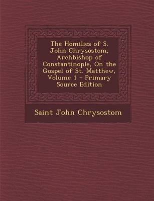 Book cover for The Homilies of S. John Chrysostom, Archbishop of Constantinople, on the Gospel of St. Matthew, Volume 1