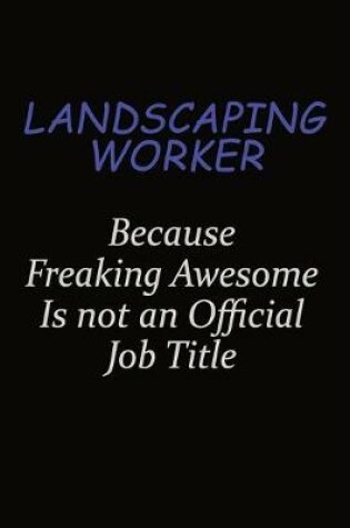 Cover of Landscaping Worker Because Freaking Awesome Is Not An Official Job Title