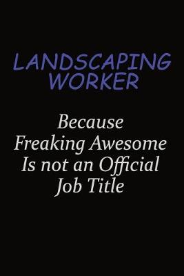 Book cover for Landscaping Worker Because Freaking Awesome Is Not An Official Job Title