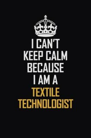 Cover of I Can't Keep Calm Because I Am A Textile Technologist