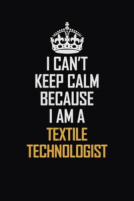 Book cover for I Can't Keep Calm Because I Am A Textile Technologist