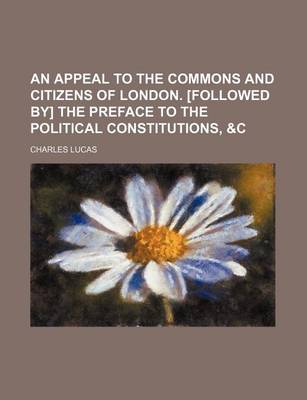 Book cover for An Appeal to the Commons and Citizens of London. [Followed By] the Preface to the Political Constitutions, &C