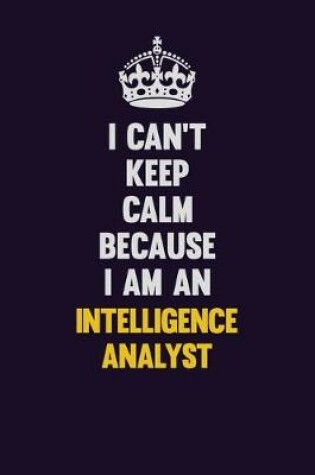 Cover of I can't Keep Calm Because I Am An Intelligence Analyst