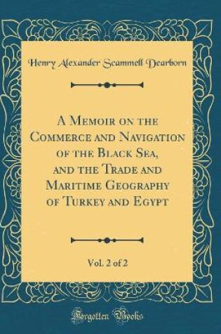 Cover of A Memoir on the Commerce and Navigation of the Black Sea, and the Trade and Maritime Geography of Turkey and Egypt, Vol. 2 of 2 (Classic Reprint)