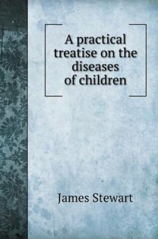 Cover of A Practical Treatise on the Diseases of Children