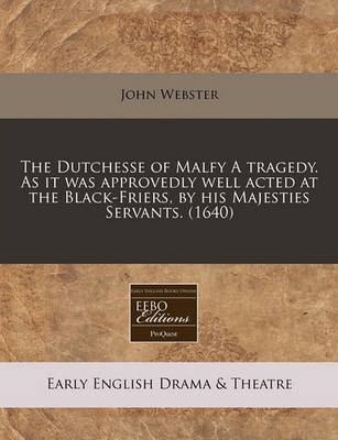 Book cover for The Dutchesse of Malfy a Tragedy. as It Was Approvedly Well Acted at the Black-Friers, by His Majesties Servants. (1640)