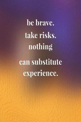 Book cover for Be Brave. Take Risks. Nothing Can Substitute Experience.