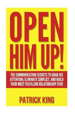 Book cover for Open Him Up! The Communication Secrets to Grab His Attention, Eliminate Conflict and Build your Most Fulfilling Relationship Ever