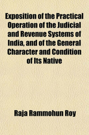 Cover of Exposition of the Practical Operation of the Judicial and Revenue Systems of India, and of the General Character and Condition of Its Native