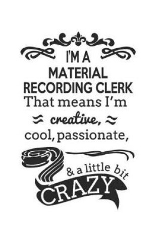 Cover of I'm A Material Recording Clerk That Means I'm Creative, Cool, Passionate & A Little Bit Crazy