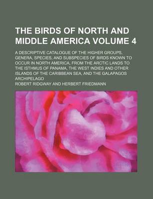 Book cover for The Birds of North and Middle America Volume 4; A Descriptive Catalogue of the Higher Groups, Genera, Species, and Subspecies of Birds Known to Occur in North America, from the Arctic Lands to the Isthmus of Panama, the West Indies and Other Islands of Th