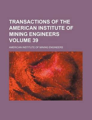 Book cover for Transactions of the American Institute of Mining Engineers Volume 39