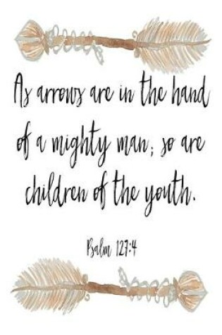 Cover of As Arrows Are In The Hand Of A Mighty Man; So Are Children Of The Youth