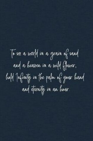 Cover of To see a world in a grain of sand and a heaven in a wild flower, hold Infinity in the palm of your hand and eternity in an hour.