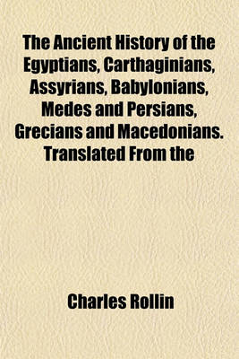 Book cover for The Ancient History of the Egyptians, Carthaginians, Assyrians, Babylonians, Medes and Persians, Grecians and Macedonians. Translated from the