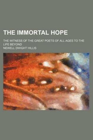 Cover of The Immortal Hope; The Witness of the Great Poets of All Ages to the Life Beyond