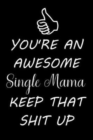 Cover of You're an Awesome Single Mama Keep That Shit Up