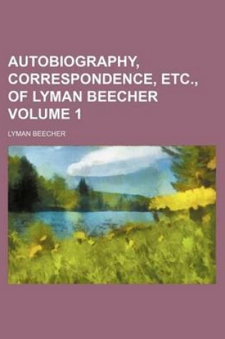 Cover of Autobiography, Correspondence, Etc., of Lyman Beecher Volume 1