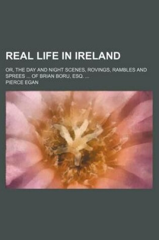 Cover of Real Life in Ireland; Or, the Day and Night Scenes, Rovings, Rambles and Sprees of Brian Boru, Esq.