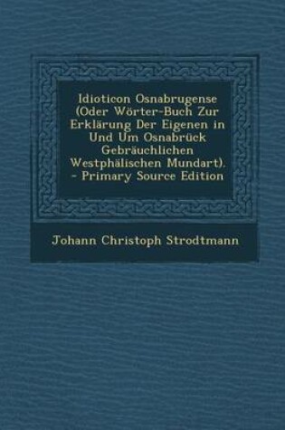 Cover of Idioticon Osnabrugense (Oder Worter-Buch Zur Erklarung Der Eigenen in Und Um Osnabruck Gebrauchlichen Westphalischen Mundart). - Primary Source Editio