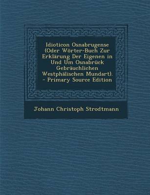 Book cover for Idioticon Osnabrugense (Oder Worter-Buch Zur Erklarung Der Eigenen in Und Um Osnabruck Gebrauchlichen Westphalischen Mundart). - Primary Source Editio