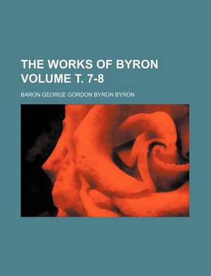 Book cover for The Works of Byron Volume . 7-8