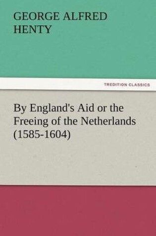 Cover of By England's Aid or the Freeing of the Netherlands (1585-1604)