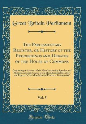 Book cover for The Parliamentary Register, or History of the Proceedings and Debates of the House of Commons, Vol. 5